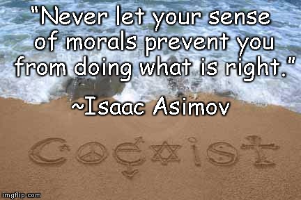Coexist | “Never let your sense of morals prevent you from doing what is right.”; ~Isaac Asimov | image tagged in isaac asimov,morals,right and wrong,religion,kindness,tolerance | made w/ Imgflip meme maker