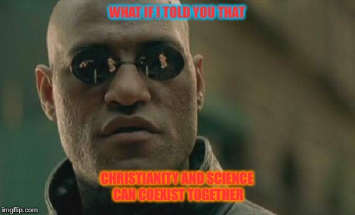 Christianity and science can work together | WHAT IF I TOLD YOU THAT; CHRISTIANITY AND SCIENCE CAN COEXIST TOGETHER | image tagged in memes,matrix morpheus,christianity,science | made w/ Imgflip meme maker