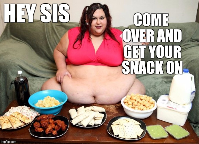 HEY SIS COME OVER AND GET YOUR SNACK ON | image tagged in huge | made w/ Imgflip meme maker