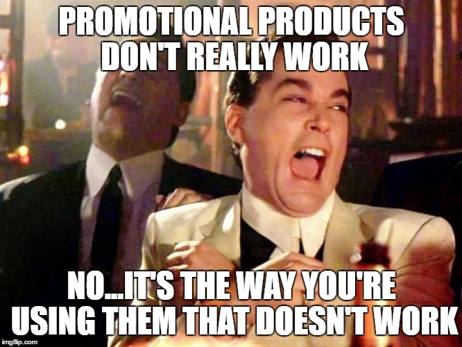 Good Fellas Laughing | PROMOTIONAL PRODUCTS DON'T REALLY WORK; NO...IT'S THE WAY YOU'RE USING THEM THAT DOESN'T WORK | image tagged in good fellas laughing | made w/ Imgflip meme maker