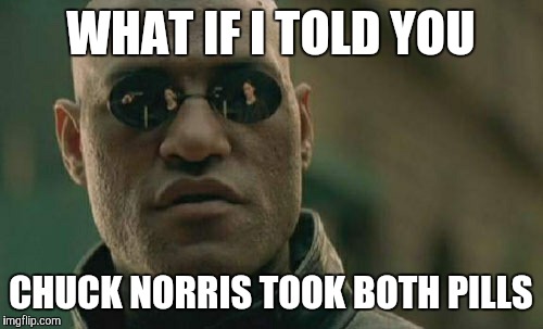Matrix Morpheus | WHAT IF I TOLD YOU; CHUCK NORRIS TOOK BOTH PILLS | image tagged in memes,matrix morpheus | made w/ Imgflip meme maker