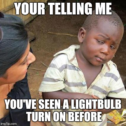 Third World Skeptical Kid Meme | YOUR TELLING ME; YOU'VE SEEN A LIGHTBULB TURN ON BEFORE | image tagged in memes,third world skeptical kid | made w/ Imgflip meme maker