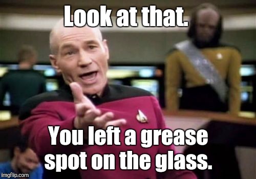 Picard Wtf Meme | Look at that. You left a grease spot on the glass. | image tagged in memes,picard wtf | made w/ Imgflip meme maker