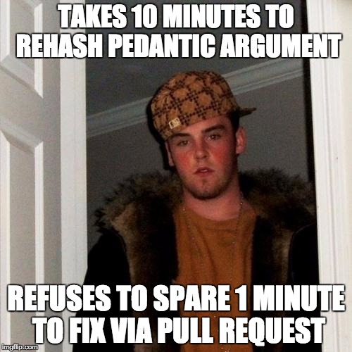Scumbag Steve Meme | TAKES 10 MINUTES TO REHASH PEDANTIC ARGUMENT; REFUSES TO SPARE 1 MINUTE TO FIX VIA PULL REQUEST | image tagged in memes,scumbag steve | made w/ Imgflip meme maker