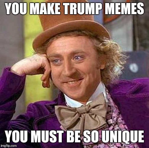 Creepy Condescending Wonka | YOU MAKE TRUMP MEMES; YOU MUST BE SO UNIQUE | image tagged in memes,creepy condescending wonka | made w/ Imgflip meme maker