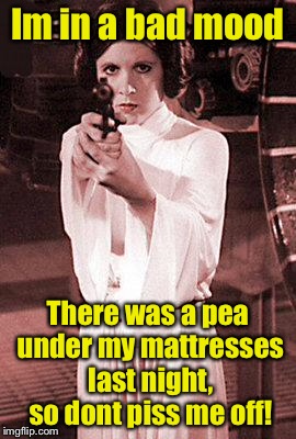 The Princess and the Pea Shooter | Im in a bad mood; There was a pea under my mattresses last night, so dont piss me off! | image tagged in princess leia | made w/ Imgflip meme maker