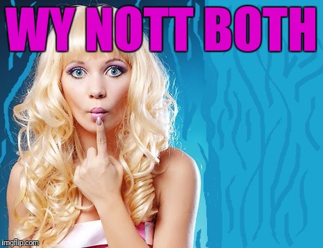 ditzy blonde | WY NOTT BOTH | image tagged in ditzy blonde | made w/ Imgflip meme maker