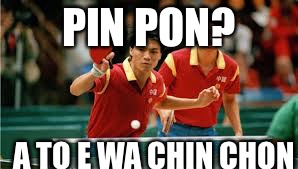 ping pong | PIN PON? A TO E WA CHIN CHON | image tagged in ping pong | made w/ Imgflip meme maker