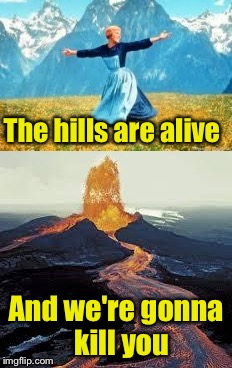 When hills are really alive | The hills are alive; And we're gonna  kill you | image tagged in hills,sound of music | made w/ Imgflip meme maker