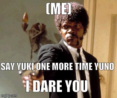 Say That Again I Dare You Meme | (ME); SAY YUKI ONE MORE TIME YUNO; I DARE YOU | image tagged in memes,say that again i dare you | made w/ Imgflip meme maker