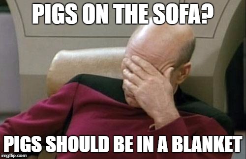 Captain Picard Facepalm Meme | PIGS ON THE SOFA? PIGS SHOULD BE IN A BLANKET | image tagged in memes,captain picard facepalm | made w/ Imgflip meme maker