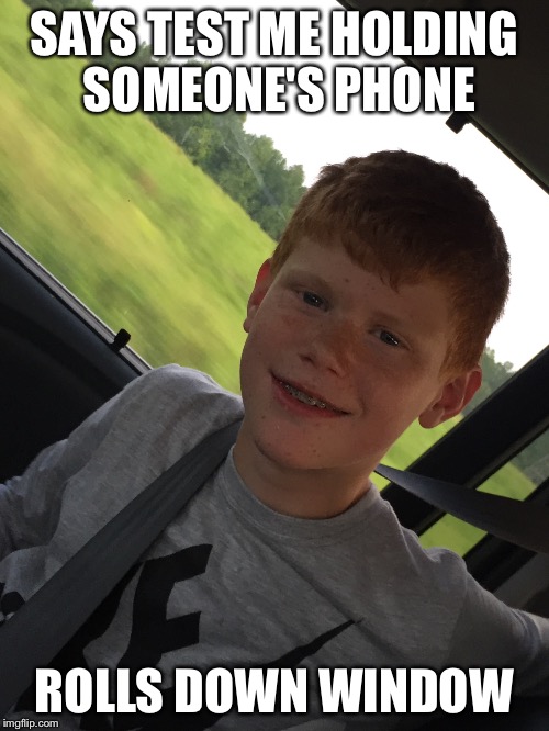 Try me guy | SAYS TEST ME HOLDING SOMEONE'S PHONE; ROLLS DOWN WINDOW | image tagged in funny memes | made w/ Imgflip meme maker