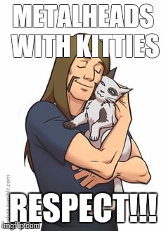 METALHEADS WITH KITTIES; RESPECT!!! | image tagged in toki  kitty | made w/ Imgflip meme maker