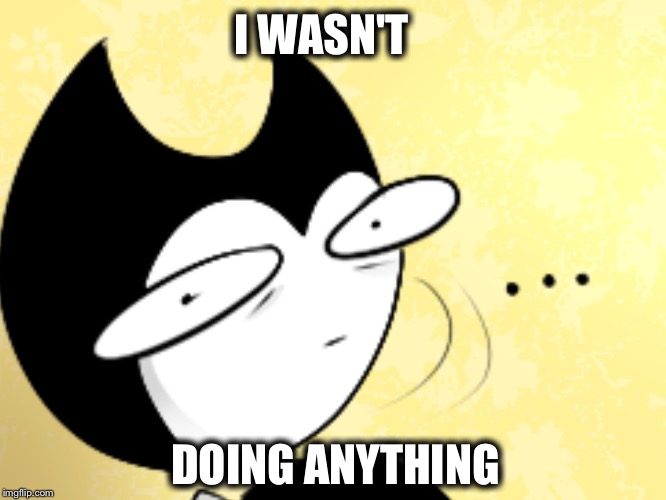 He wasn't doing anything or maybe he was | I WASN'T; DOING ANYTHING | image tagged in surprised bendy | made w/ Imgflip meme maker