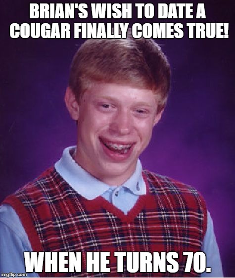 Bad Luck Brian Meme | BRIAN'S WISH TO DATE A COUGAR FINALLY COMES TRUE! WHEN HE TURNS 70. | image tagged in memes,bad luck brian | made w/ Imgflip meme maker