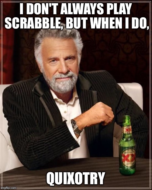The Most Interesting Man In The World Meme | I DON'T ALWAYS PLAY SCRABBLE, BUT WHEN I DO, QUIXOTRY | image tagged in memes,the most interesting man in the world | made w/ Imgflip meme maker