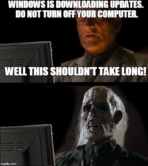 I'll Just Wait Here | WINDOWS IS DOWNLOADING UPDATES. DO NOT TURN OFF YOUR COMPUTER. WELL THIS SHOULDN'T TAKE LONG! | image tagged in memes,ill just wait here | made w/ Imgflip meme maker