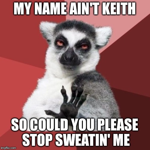 Chill Out Lemur | MY NAME AIN'T KEITH; SO COULD YOU PLEASE STOP SWEATIN' ME | image tagged in memes,chill out lemur,funny | made w/ Imgflip meme maker