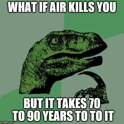 Philosoraptor Meme | WHAT IF AIR KILLS YOU; BUT IT TAKES 70 TO 90 YEARS TO TO IT | image tagged in memes,philosoraptor | made w/ Imgflip meme maker