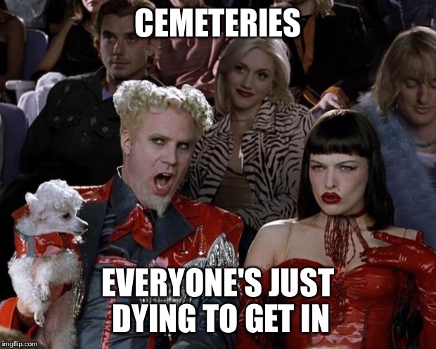 Mugatu So Hot Right Now Meme | CEMETERIES EVERYONE'S JUST DYING TO GET IN | image tagged in memes,mugatu so hot right now | made w/ Imgflip meme maker