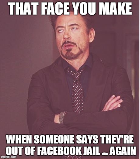 Face You Make Robert Downey Jr Meme | THAT FACE YOU MAKE; WHEN SOMEONE SAYS THEY'RE OUT OF FACEBOOK JAIL ... AGAIN | image tagged in memes,face you make robert downey jr | made w/ Imgflip meme maker