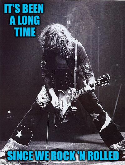Rock Week:  My biggest regret (musically speaking) was not going to see Led Zeppelin when I had the chance :( | IT'S BEEN A LONG TIME; SINCE WE ROCK 'N ROLLED | image tagged in jimmy page  robert plant,led zeppelin,concert | made w/ Imgflip meme maker