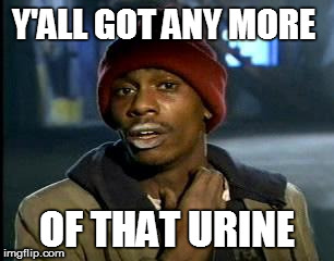 Y'all Got Any More Of That Meme | Y'ALL GOT ANY MORE OF THAT URINE | image tagged in memes,yall got any more of | made w/ Imgflip meme maker