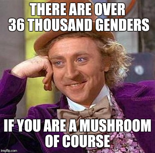 Creepy Condescending Wonka Meme | THERE ARE OVER 36 THOUSAND GENDERS; IF YOU ARE A MUSHROOM OF COURSE | image tagged in memes,creepy condescending wonka,gender | made w/ Imgflip meme maker