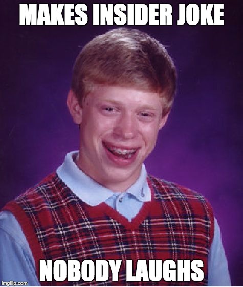 He's alone in his clique... | MAKES INSIDER JOKE; NOBODY LAUGHS | image tagged in memes,bad luck brian,alone | made w/ Imgflip meme maker
