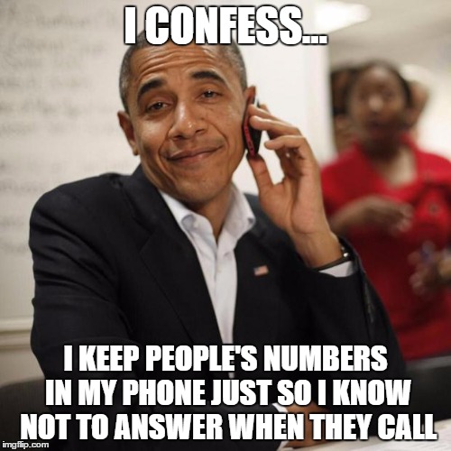 Obama Cell Phone | I CONFESS... I KEEP PEOPLE'S NUMBERS IN MY PHONE JUST SO I KNOW NOT TO ANSWER WHEN THEY CALL | image tagged in obama cell phone | made w/ Imgflip meme maker