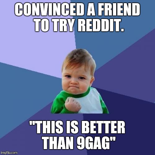 Success Kid Meme | CONVINCED A FRIEND TO TRY REDDIT. "THIS IS BETTER THAN 9GAG" | image tagged in memes,success kid,AdviceAnimals | made w/ Imgflip meme maker