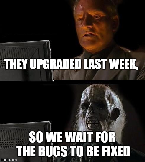 I'll Just Wait Here Meme | THEY UPGRADED LAST WEEK, SO WE WAIT FOR THE BUGS TO BE FIXED | image tagged in memes,ill just wait here | made w/ Imgflip meme maker