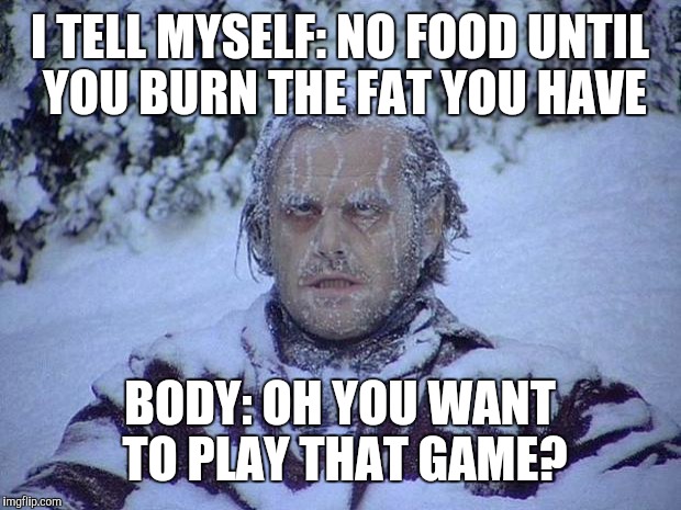 When you don't eat | I TELL MYSELF: NO FOOD UNTIL YOU BURN THE FAT YOU HAVE; BODY: OH YOU WANT TO PLAY THAT GAME? | image tagged in memes,jack nicholson the shining snow,diet,dieting | made w/ Imgflip meme maker