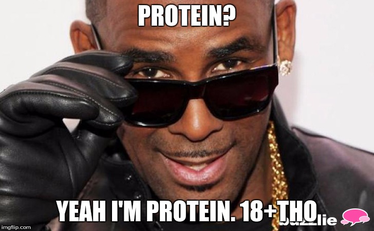 R kelly | PROTEIN? YEAH I'M PROTEIN. 18+THO | image tagged in r kelly | made w/ Imgflip meme maker