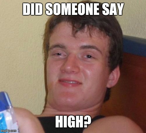 10 Guy Meme | DID SOMEONE SAY HIGH? | image tagged in memes,10 guy | made w/ Imgflip meme maker