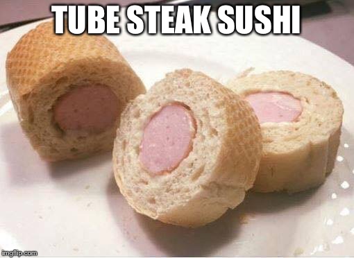 sushi | TUBE STEAK SUSHI | image tagged in sushi | made w/ Imgflip meme maker
