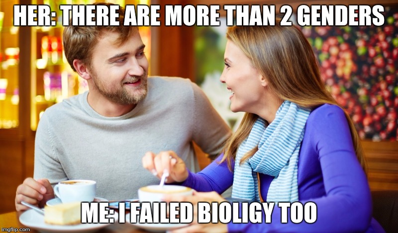 Couple on a date | HER: THERE ARE MORE THAN 2 GENDERS; ME: I FAILED BIOLIGY TOO | image tagged in couple on a date | made w/ Imgflip meme maker
