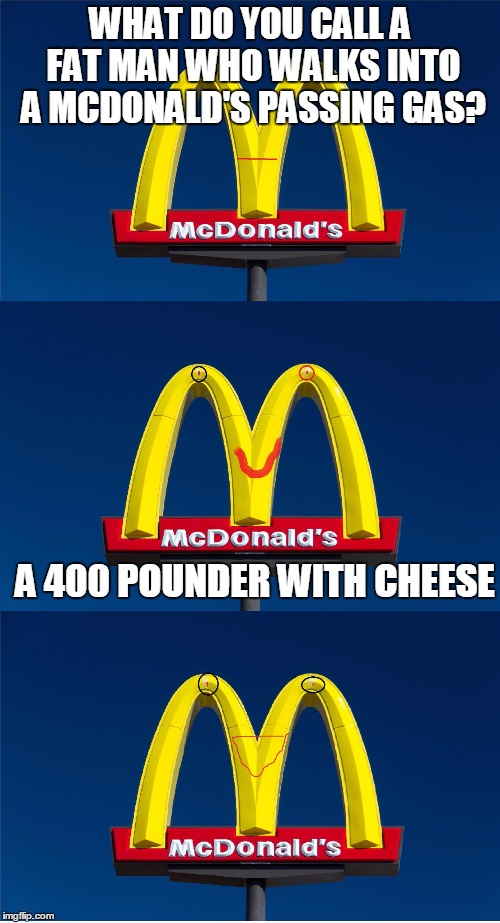 Bad Pun McDonald's Sign | WHAT DO YOU CALL A FAT MAN WHO WALKS INTO A MCDONALD'S PASSING GAS? A 400 POUNDER WITH CHEESE | image tagged in bad pun mcdonald's sign | made w/ Imgflip meme maker