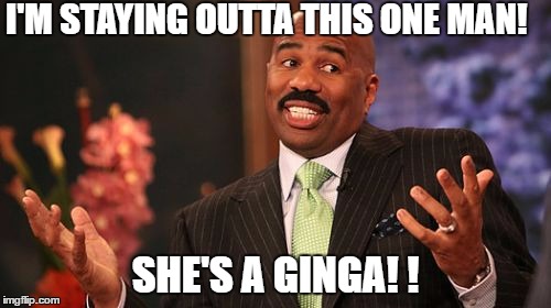 Steve Harvey Meme | I'M STAYING OUTTA THIS ONE MAN! SHE'S A GINGA! ! | image tagged in memes,steve harvey | made w/ Imgflip meme maker