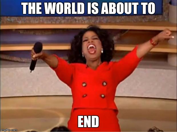 Oprah You Get A | THE WORLD IS ABOUT TO; END | image tagged in memes,oprah you get a | made w/ Imgflip meme maker