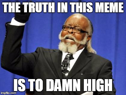 Too Damn High Meme | THE TRUTH IN THIS MEME IS TO DAMN HIGH | image tagged in memes,too damn high | made w/ Imgflip meme maker
