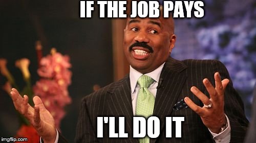 Steve Harvey | IF THE JOB PAYS; I'LL DO IT | image tagged in memes,steve harvey | made w/ Imgflip meme maker