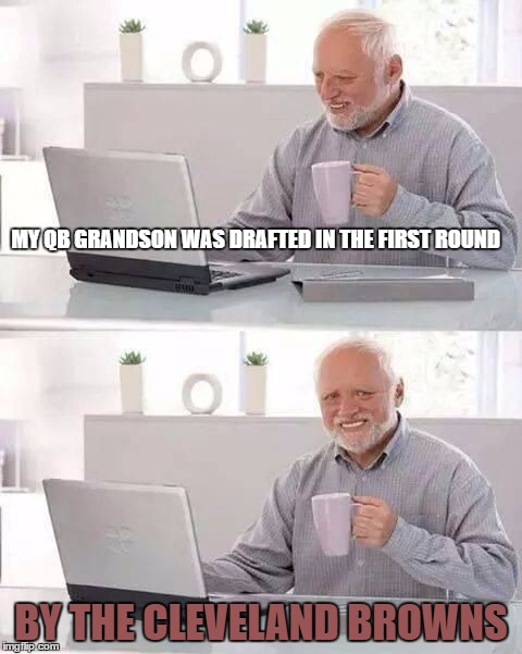 hide the pain harold | MY QB GRANDSON WAS DRAFTED IN THE FIRST ROUND; BY THE CLEVELAND BROWNS | image tagged in hide the pain harold | made w/ Imgflip meme maker