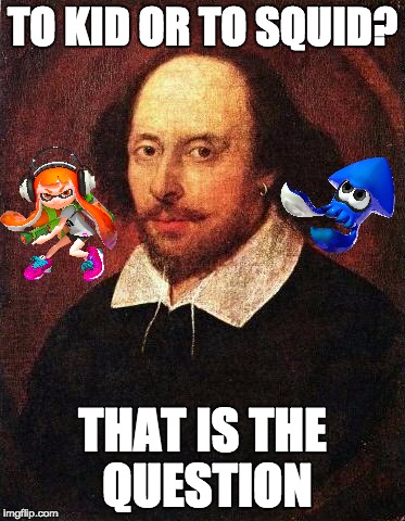 To kid or to squid | TO KID OR TO SQUID? THAT IS THE QUESTION | image tagged in shakespeare,splatoon,inkling,kid,squid girl | made w/ Imgflip meme maker