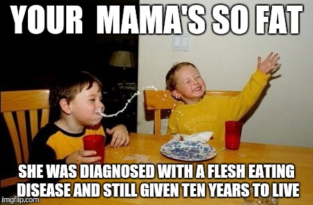 Yo Mamas So Fat Meme | YOUR  MAMA'S SO FAT; SHE WAS DIAGNOSED WITH A FLESH EATING DISEASE AND STILL GIVEN TEN YEARS TO LIVE | image tagged in memes,yo mamas so fat | made w/ Imgflip meme maker