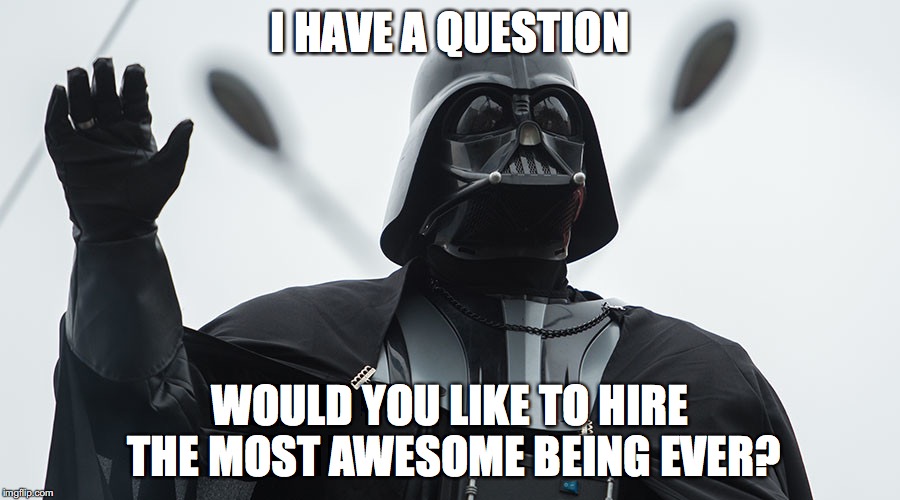 I HAVE A QUESTION; WOULD YOU LIKE TO HIRE THE MOST AWESOME BEING EVER? | made w/ Imgflip meme maker