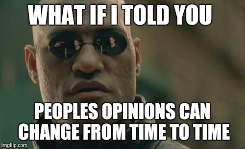 Matrix Morpheus Meme | WHAT IF I TOLD YOU; PEOPLES OPINIONS CAN CHANGE FROM TIME TO TIME | image tagged in memes,matrix morpheus | made w/ Imgflip meme maker