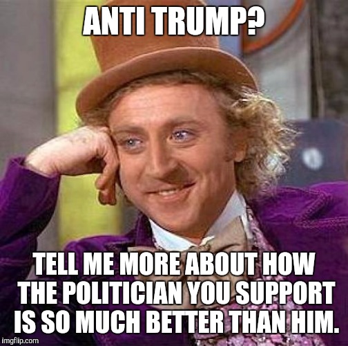 Sometimes I wonder... | ANTI TRUMP? TELL ME MORE ABOUT HOW THE POLITICIAN YOU SUPPORT IS SO MUCH BETTER THAN HIM. | image tagged in memes,creepy condescending wonka | made w/ Imgflip meme maker