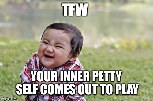 Evil Toddler Meme | TFW; YOUR INNER PETTY SELF COMES OUT TO PLAY | image tagged in memes,evil toddler | made w/ Imgflip meme maker