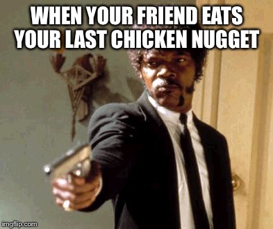 Say That Again I Dare You Meme | WHEN YOUR FRIEND EATS YOUR LAST CHICKEN NUGGET | image tagged in memes,say that again i dare you | made w/ Imgflip meme maker